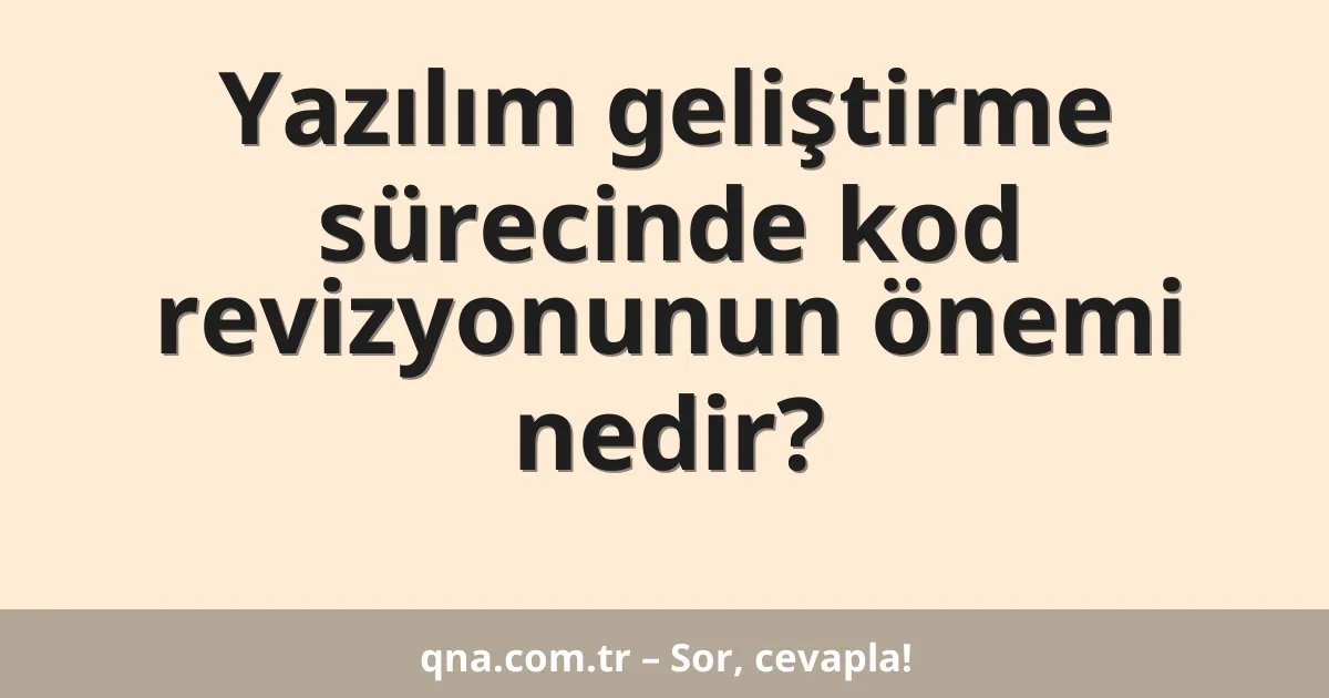 Yazılım geliştirme sürecinde kod revizyonunun önemi nedir?