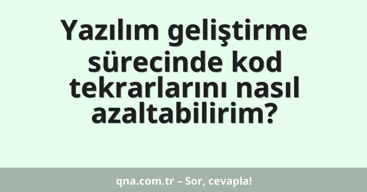 Yazılım geliştirme sürecinde kod tekrarlarını nasıl azaltabilirim?