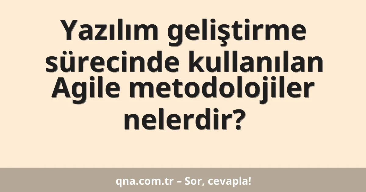 Yazılım geliştirme sürecinde kullanılan Agile metodolojiler nelerdir?