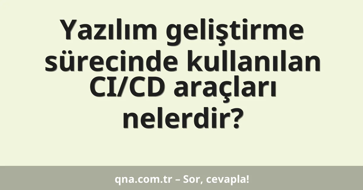Yazılım geliştirme sürecinde kullanılan CI/CD araçları nelerdir?