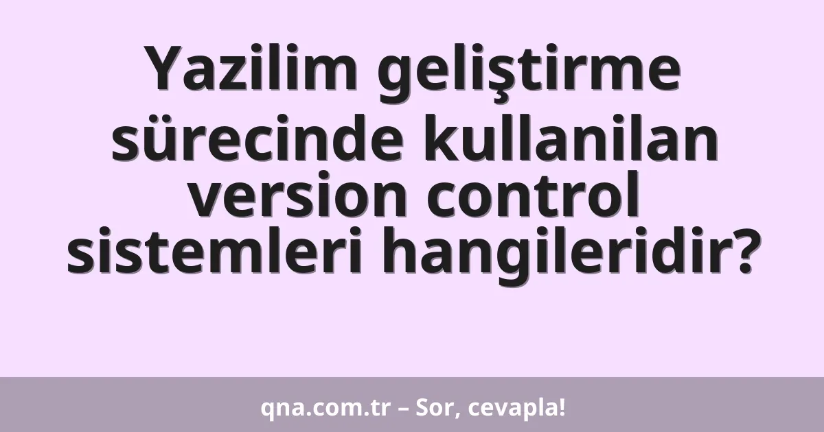 Yazilim geliştirme sürecinde kullanilan version control sistemleri hangileridir?