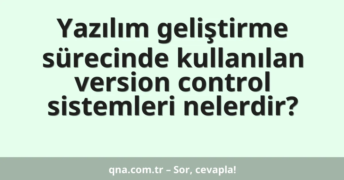 Yazılım geliştirme sürecinde kullanılan version control sistemleri nelerdir?