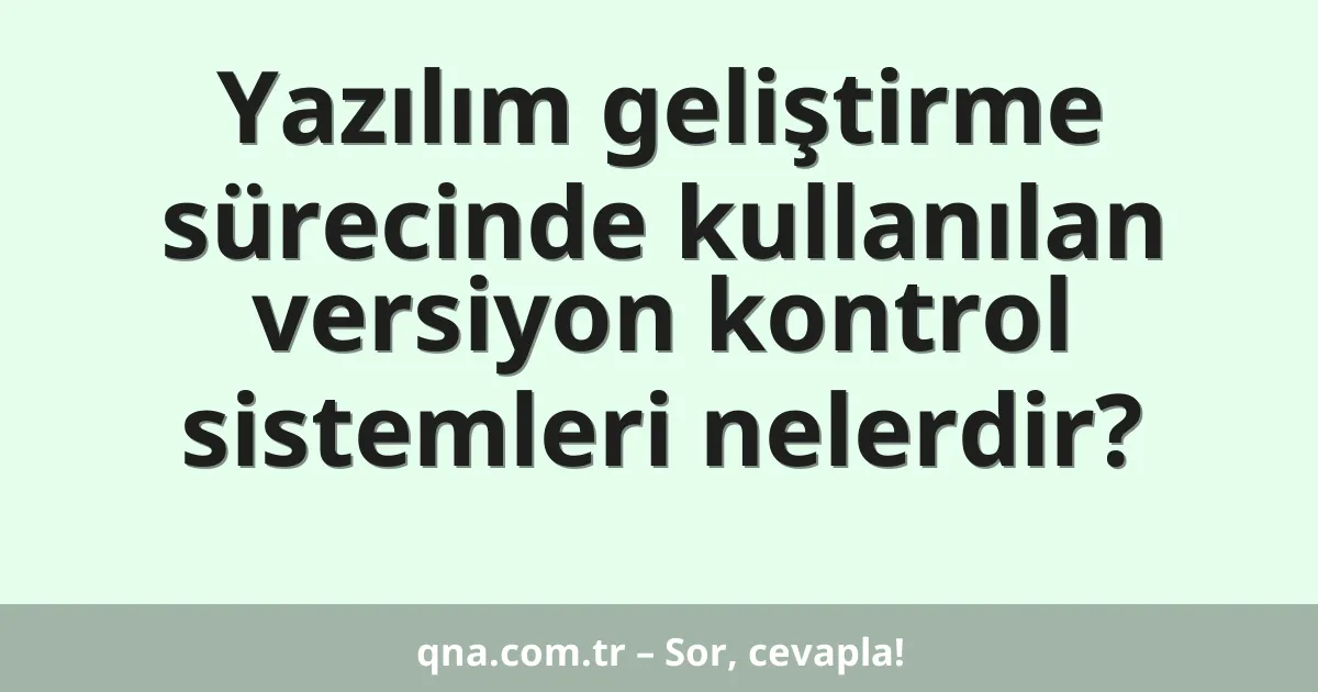 Yazılım geliştirme sürecinde kullanılan versiyon kontrol sistemleri nelerdir?