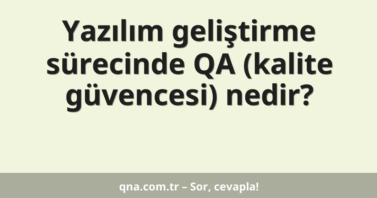 Yazılım geliştirme sürecinde QA (kalite güvencesi) nedir?