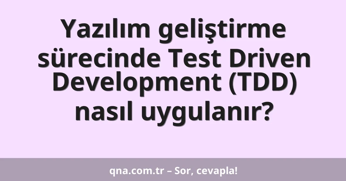 Yazılım geliştirme sürecinde Test Driven Development (TDD) nasıl uygulanır?