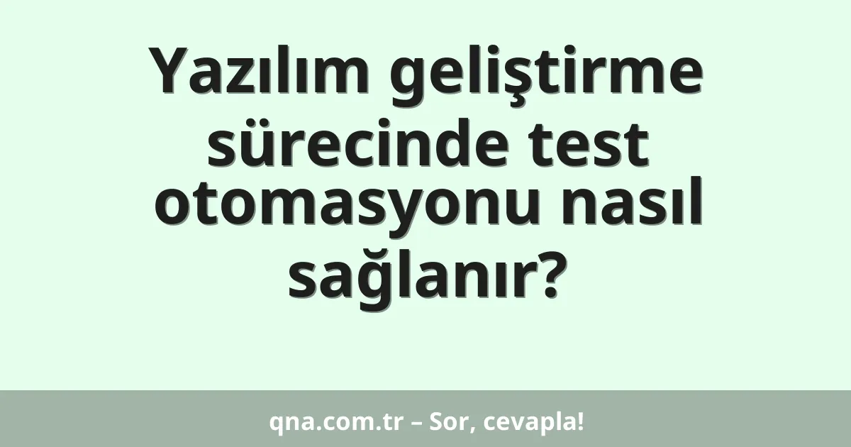 Yazılım geliştirme sürecinde test otomasyonu nasıl sağlanır?