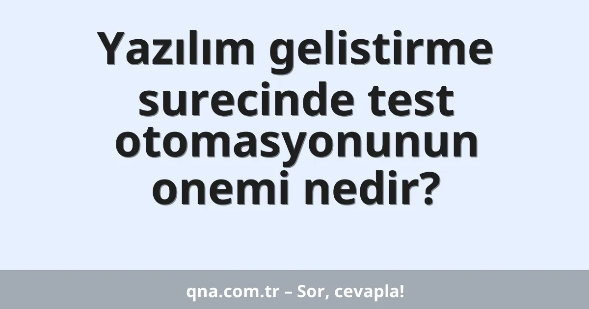 Yazılım gelistirme surecinde test otomasyonunun onemi nedir?