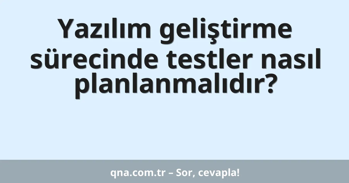 Yazılım geliştirme sürecinde testler nasıl planlanmalıdır?