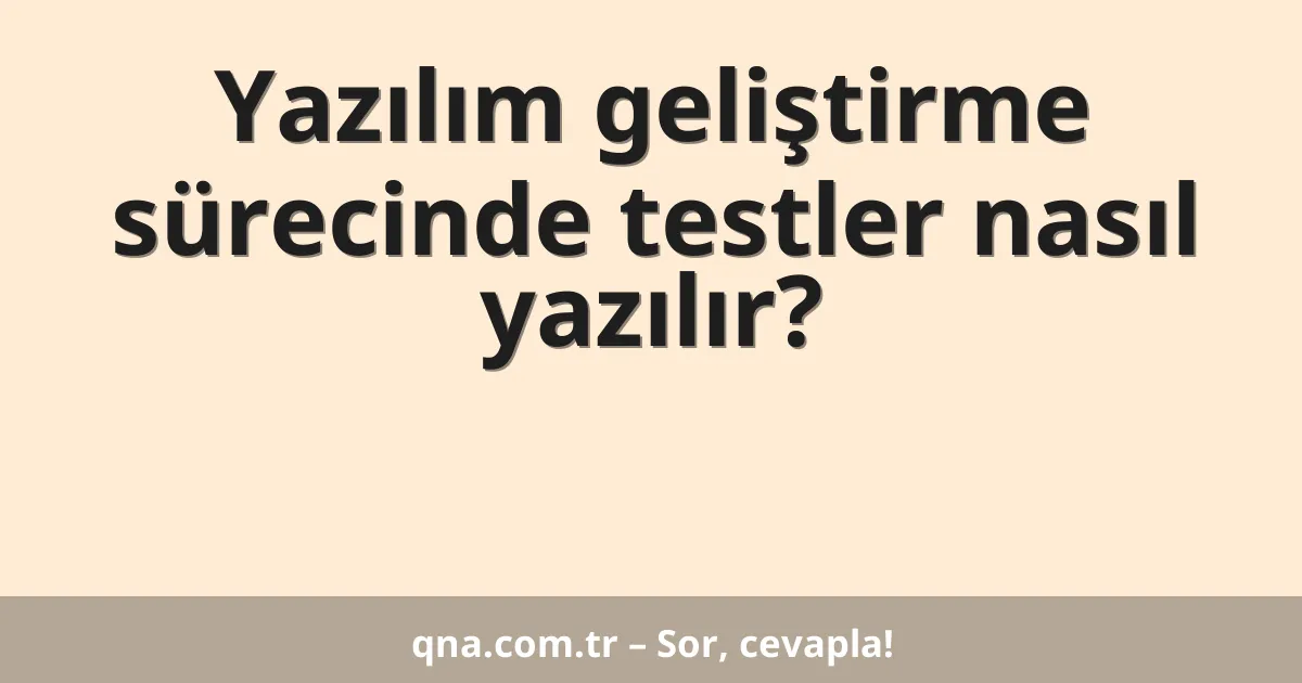 Yazılım geliştirme sürecinde testler nasıl yazılır?
