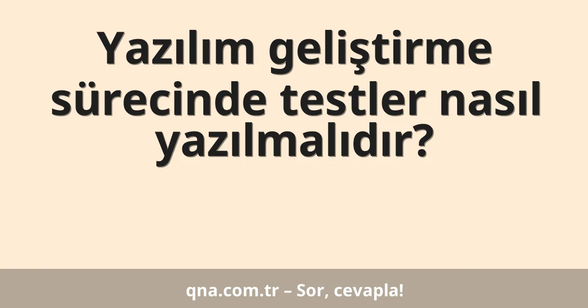 Yazılım geliştirme sürecinde testler nasıl yazılmalıdır?