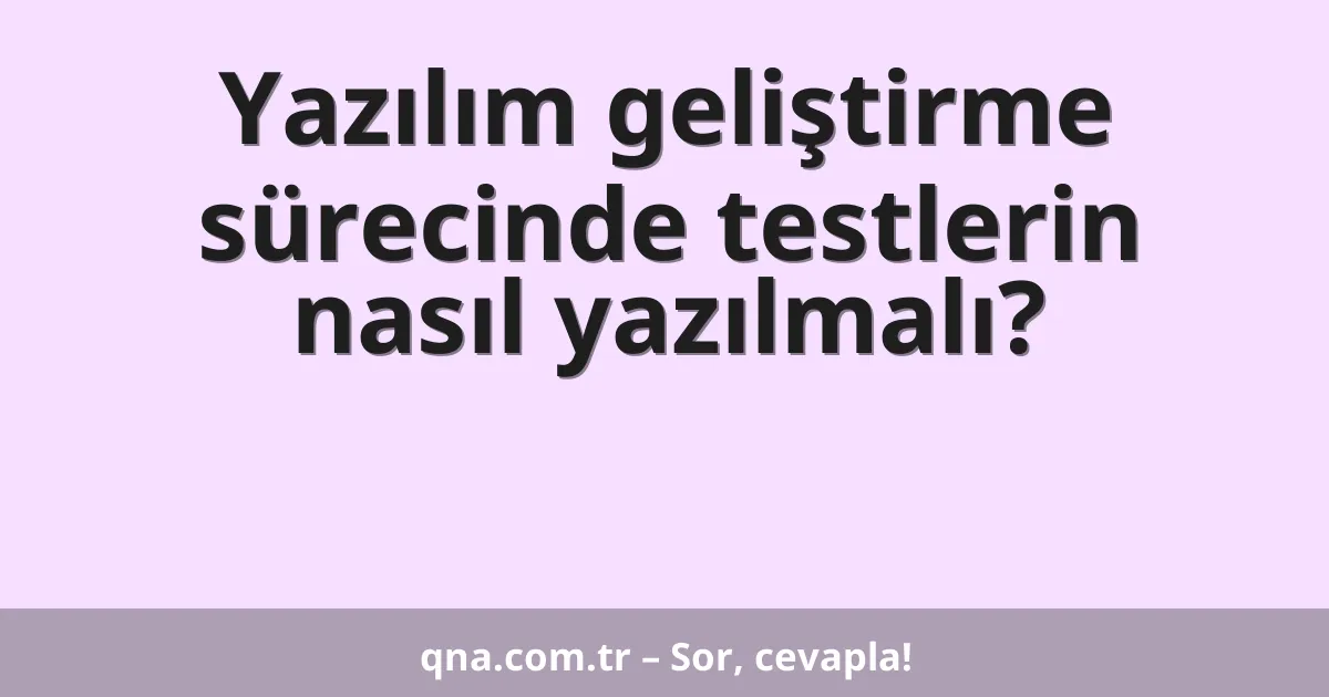 Yazılım geliştirme sürecinde testlerin nasıl yazılmalı?