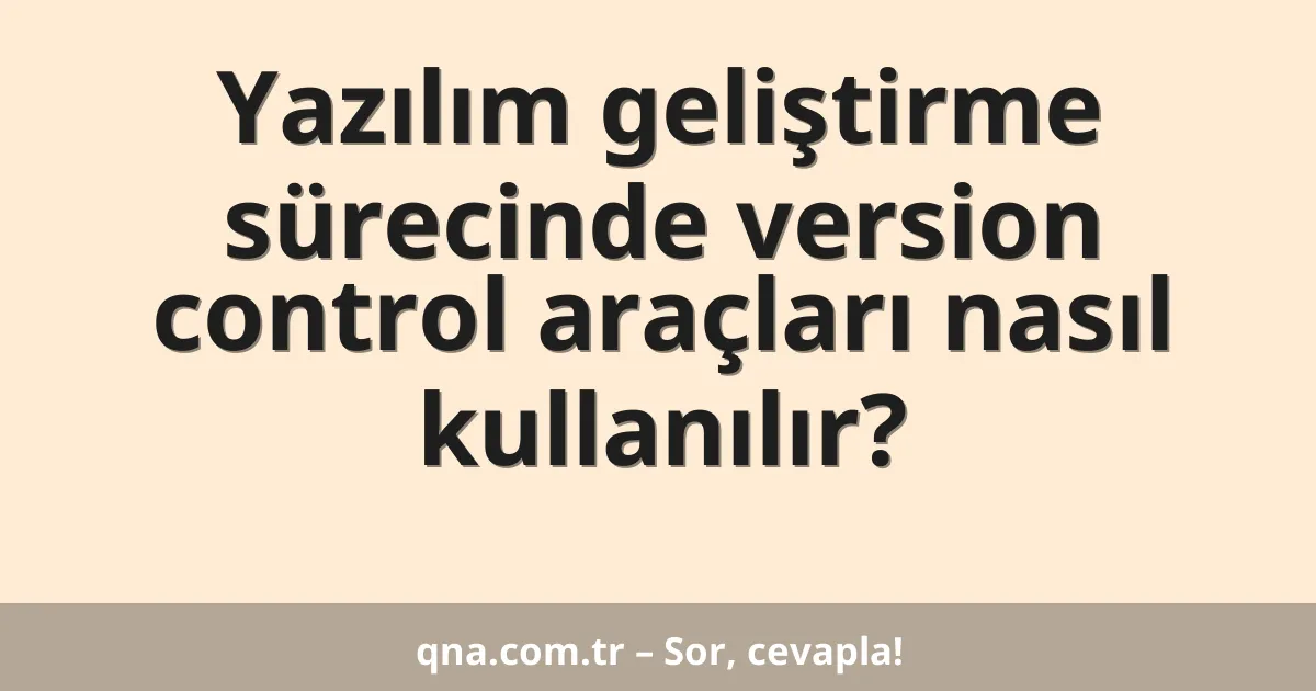 Yazılım geliştirme sürecinde version control araçları nasıl kullanılır?