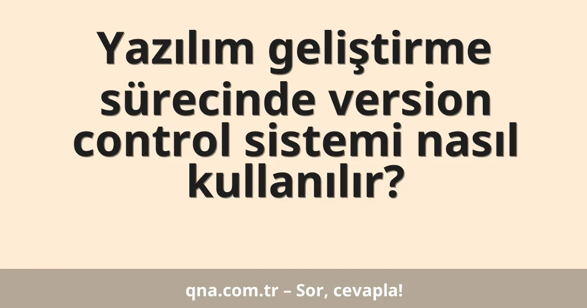 Yazılım geliştirme sürecinde version control sistemi nasıl kullanılır?