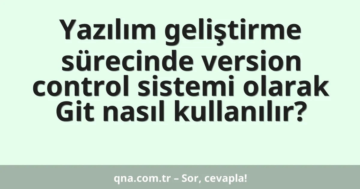 Yazılım geliştirme sürecinde version control sistemi olarak Git nasıl kullanılır?