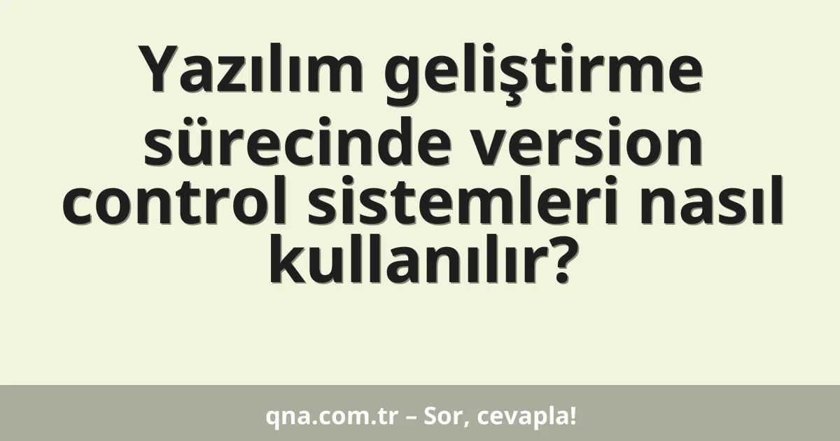 Yazılım geliştirme sürecinde version control sistemleri nasıl kullanılır?