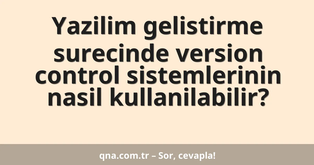 Yazilim gelistirme surecinde version control sistemlerinin nasil kullanilabilir?