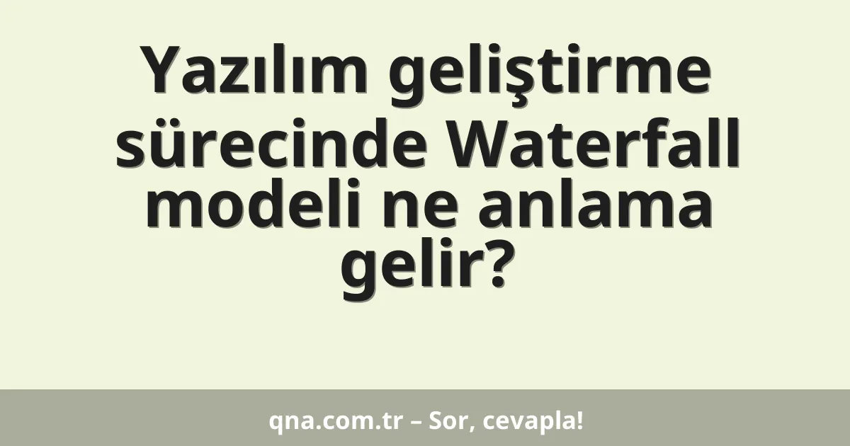 Yazılım geliştirme sürecinde Waterfall modeli ne anlama gelir?
