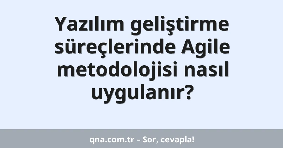 Yazılım geliştirme süreçlerinde Agile metodolojisi nasıl uygulanır?