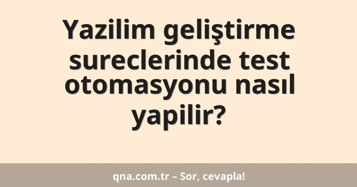 Yazilim geliştirme sureclerinde test otomasyonu nasıl yapilir?