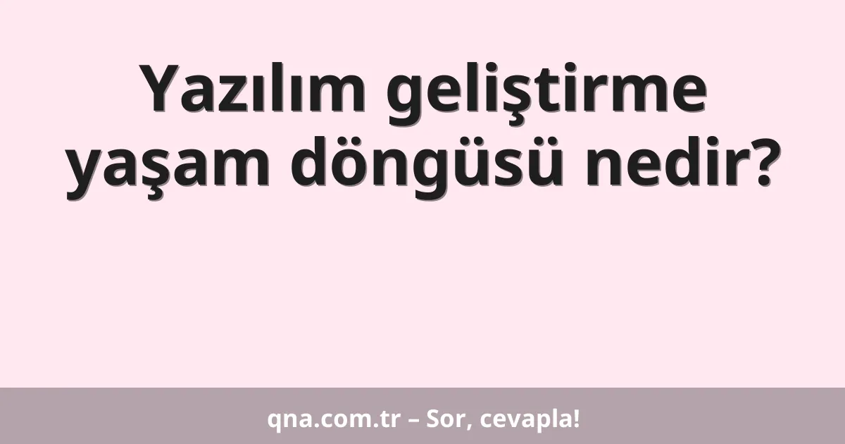 Yazılım geliştirme yaşam döngüsü nedir?