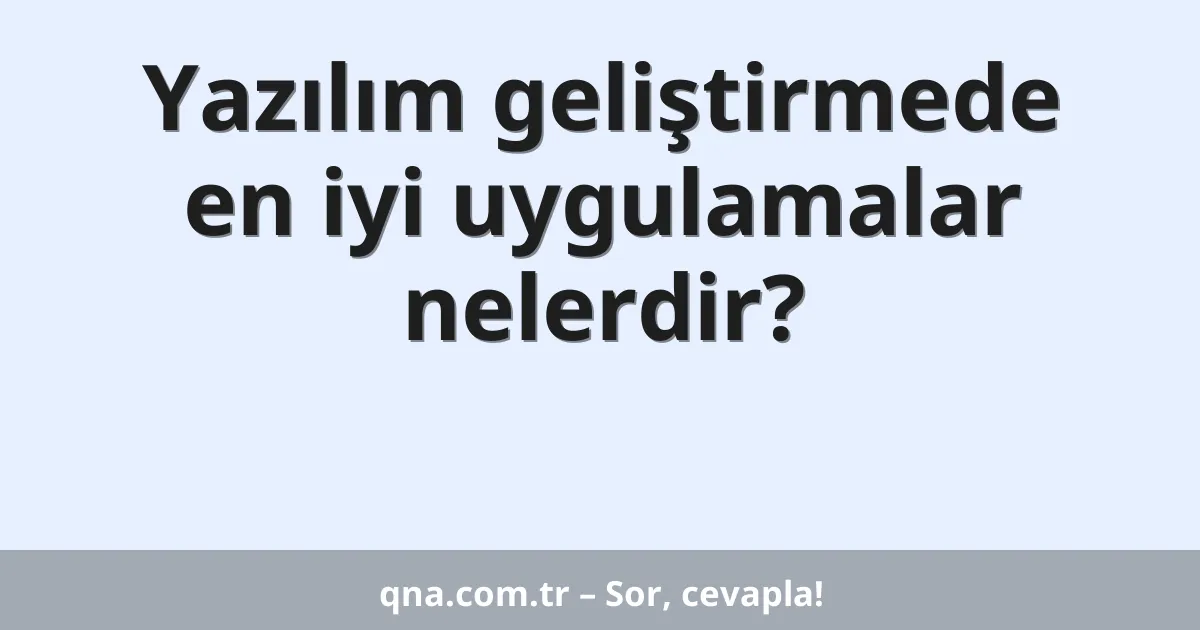 Yazılım geliştirmede en iyi uygulamalar nelerdir?