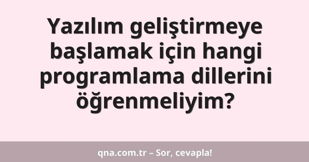 Yazılım geliştirmeye başlamak için hangi programlama dillerini öğrenmeliyim?