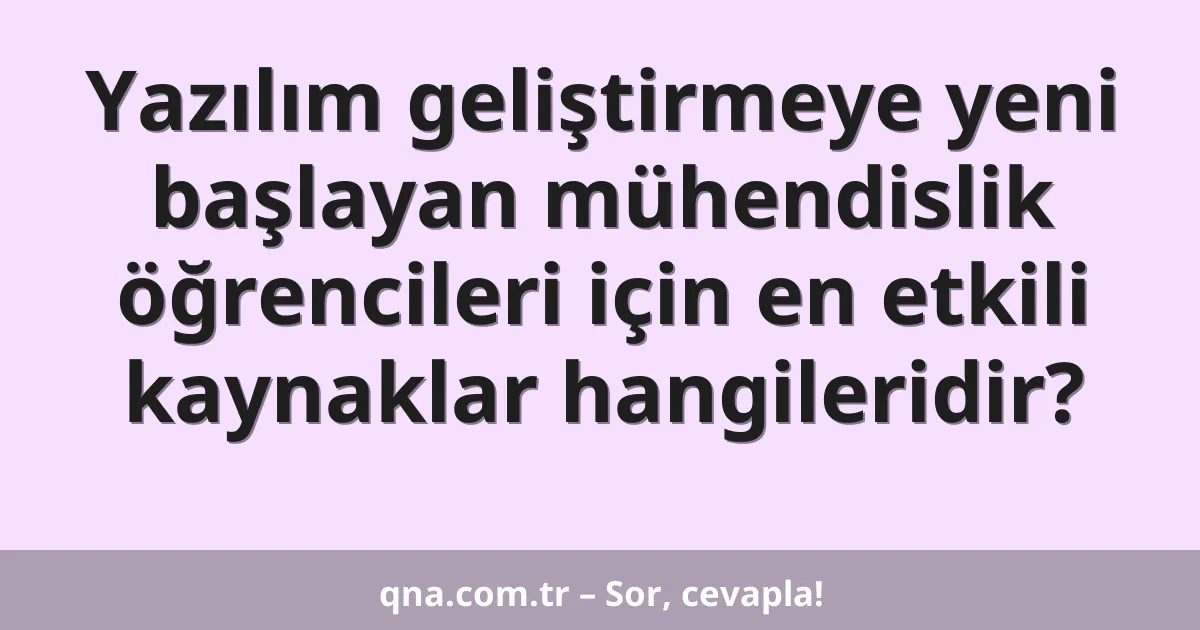 Yazılım geliştirmeye yeni başlayan mühendislik öğrencileri için en etkili kaynaklar hangileridir?