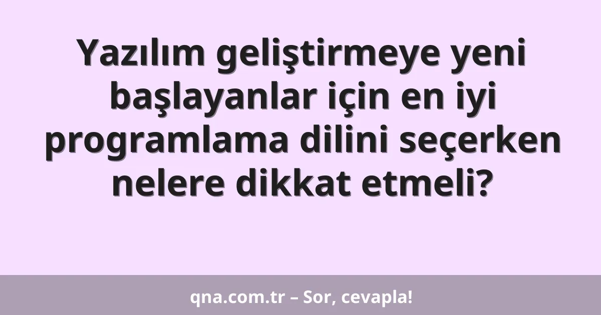 Yazılım geliştirmeye yeni başlayanlar için en iyi programlama dilini seçerken nelere dikkat etmeli?