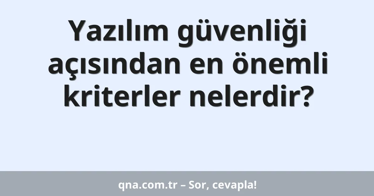 Yazılım güvenliği açısından en önemli kriterler nelerdir?