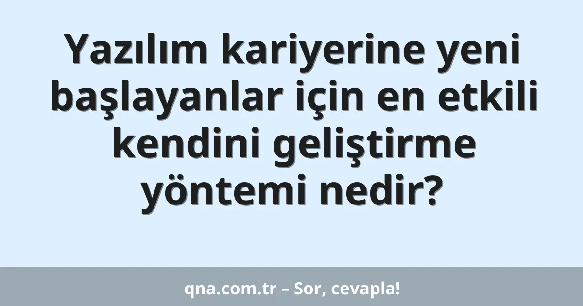 Yazılım kariyerine yeni başlayanlar için en etkili kendini geliştirme yöntemi nedir?