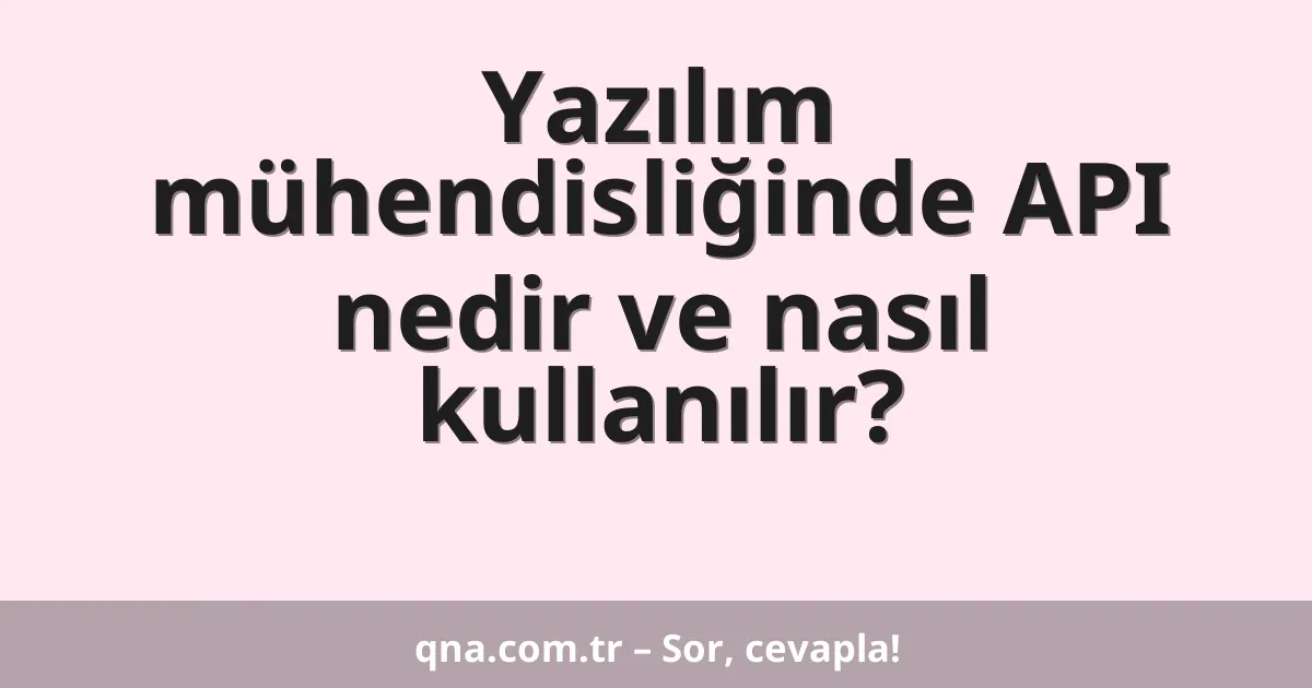 Yazılım mühendisliğinde API nedir ve nasıl kullanılır?