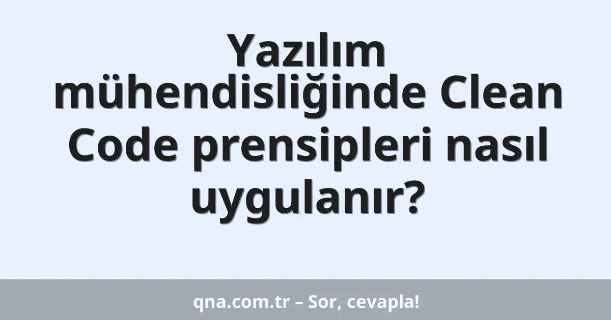 Yazılım mühendisliğinde Clean Code prensipleri nasıl uygulanır?