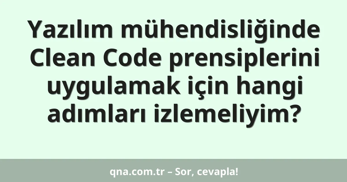 Yazılım mühendisliğinde Clean Code prensiplerini uygulamak için hangi adımları izlemeliyim?