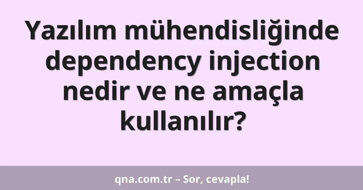 Yazılım mühendisliğinde dependency injection nedir ve ne amaçla kullanılır?