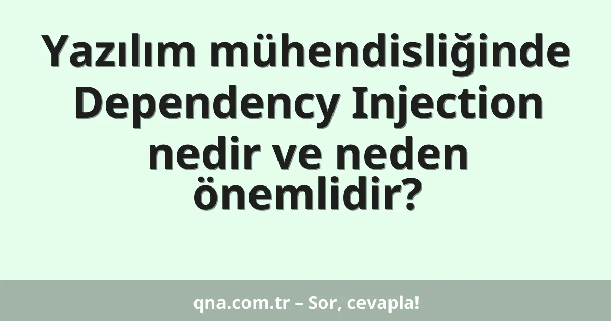 Yazılım mühendisliğinde Dependency Injection nedir ve neden önemlidir?