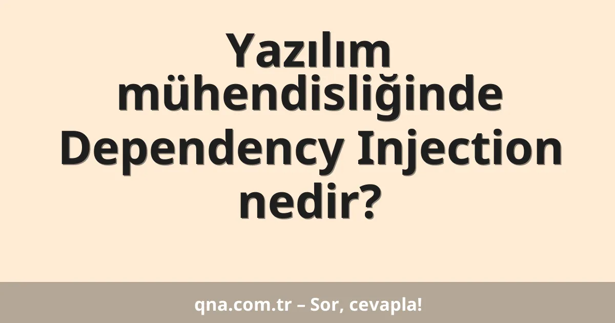 Yazılım mühendisliğinde Dependency Injection nedir?