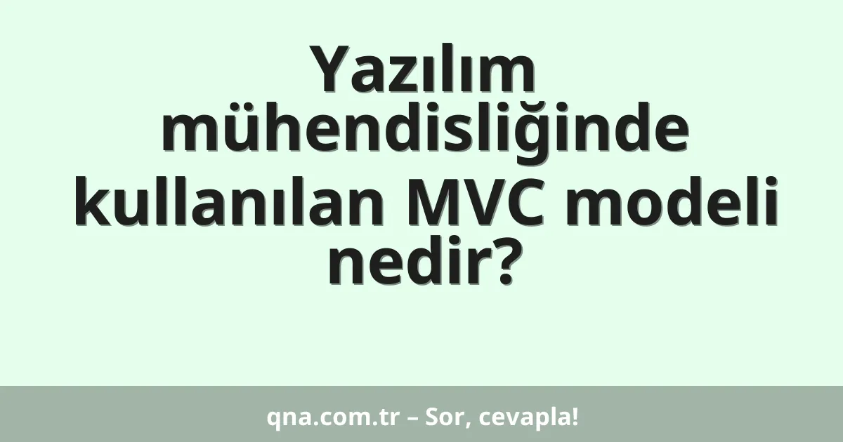 Yazılım mühendisliğinde kullanılan MVC modeli nedir?