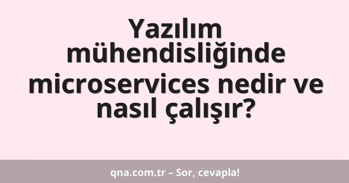 Yazılım mühendisliğinde microservices nedir ve nasıl çalışır?