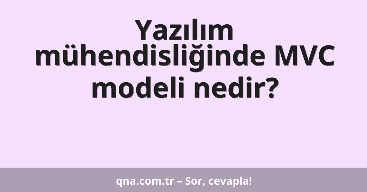 Yazılım mühendisliğinde MVC modeli nedir?