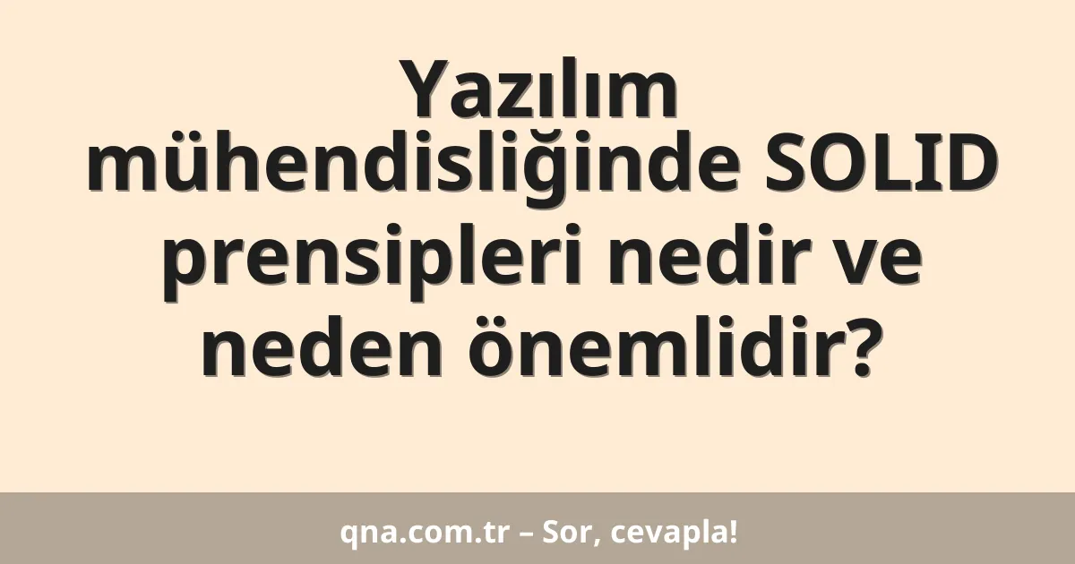 Yazılım mühendisliğinde SOLID prensipleri nedir ve neden önemlidir?