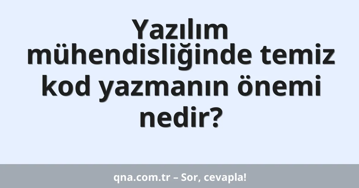 Yazılım mühendisliğinde temiz kod yazmanın önemi nedir?