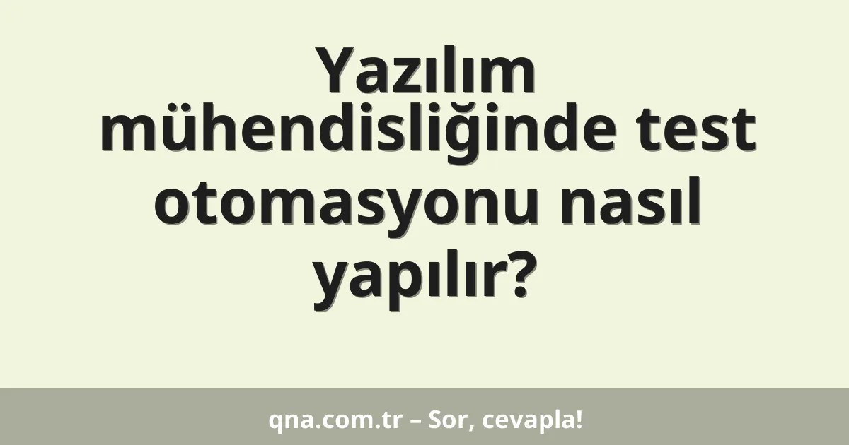 Yazılım mühendisliğinde test otomasyonu nasıl yapılır?