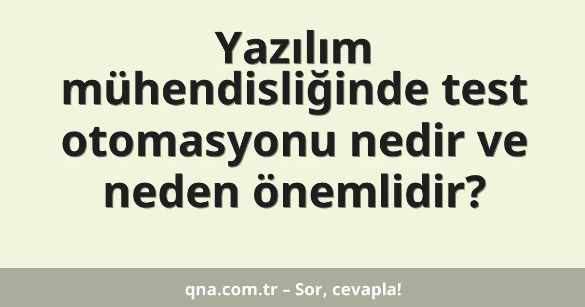 Yazılım mühendisliğinde test otomasyonu nedir ve neden önemlidir?