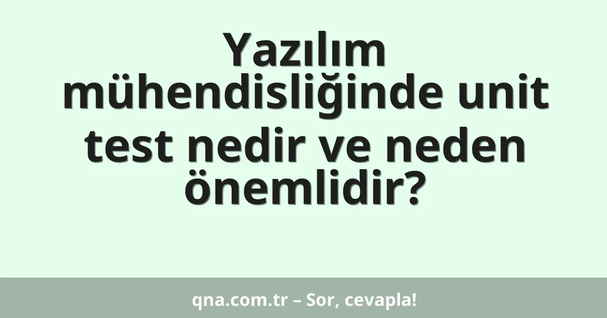 Yazılım mühendisliğinde unit test nedir ve neden önemlidir?