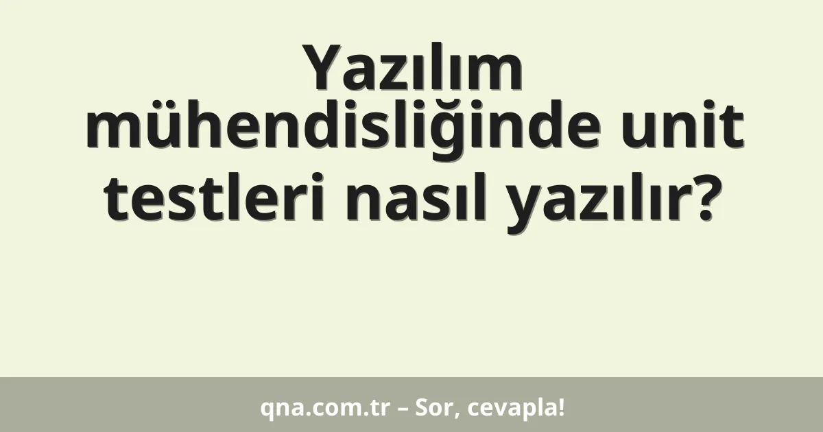 Yazılım mühendisliğinde unit testleri nasıl yazılır?