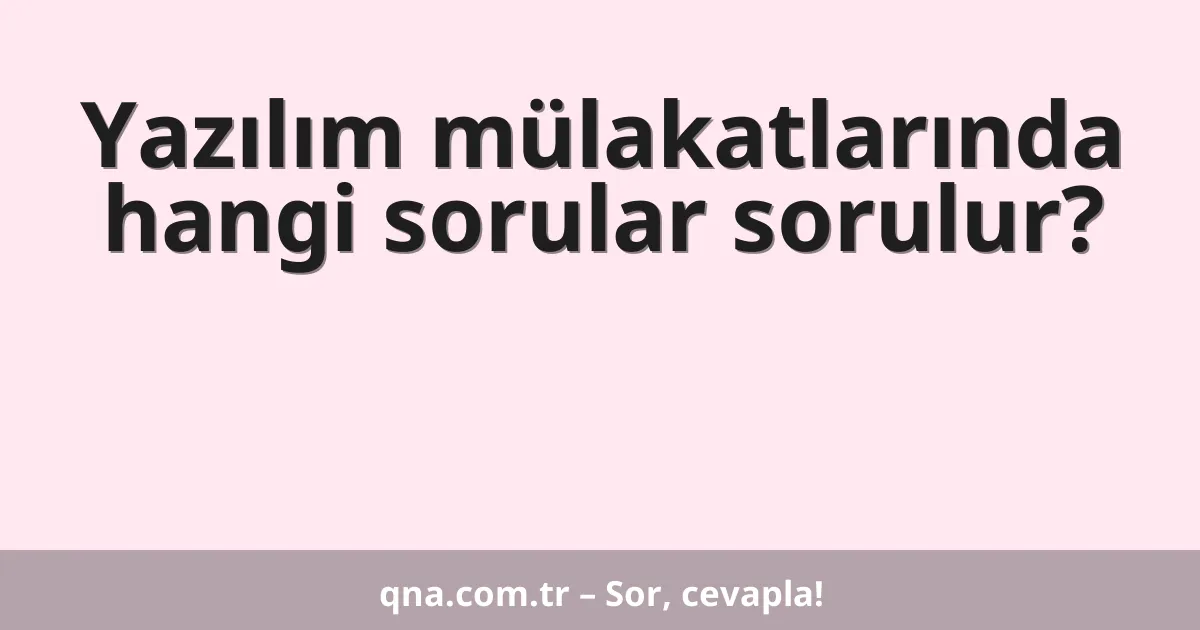 Yazılım mülakatlarında hangi sorular sorulur?