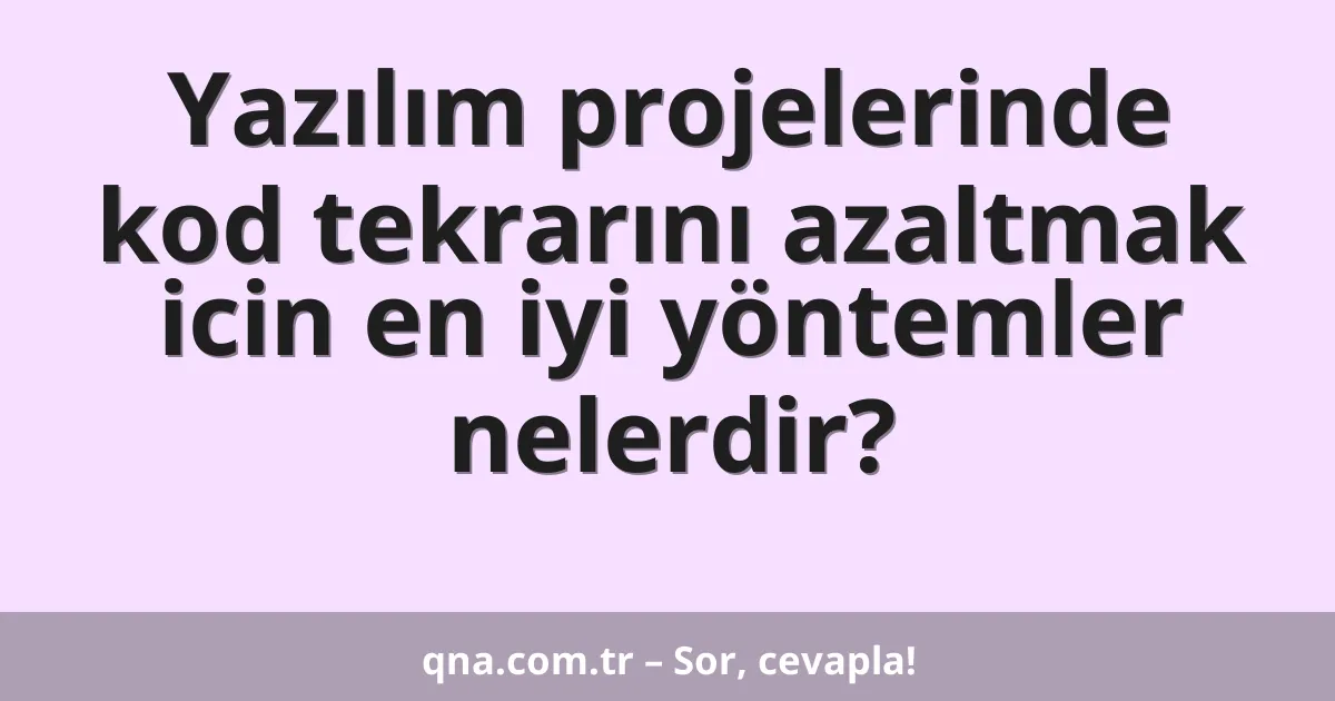 Yazılım projelerinde kod tekrarını azaltmak icin en iyi yöntemler nelerdir?