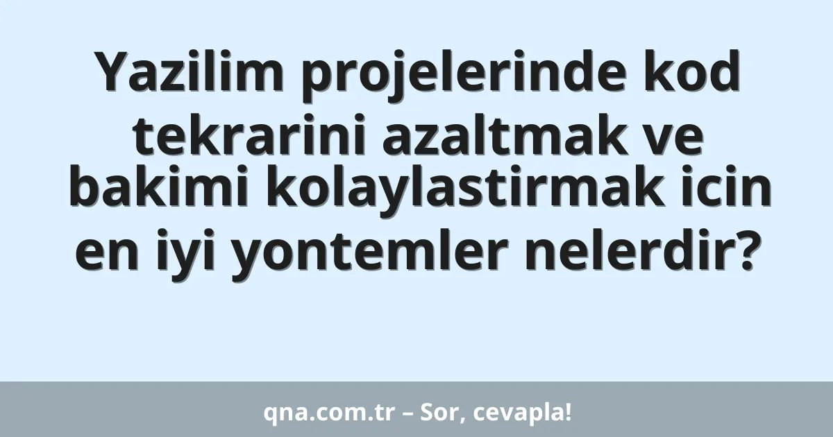 Yazilim projelerinde kod tekrarini azaltmak ve bakimi kolaylastirmak icin en iyi yontemler nelerdir?