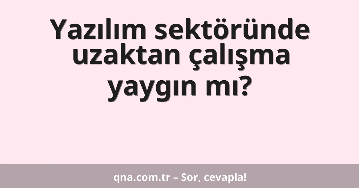 Yazılım sektöründe uzaktan çalışma yaygın mı?