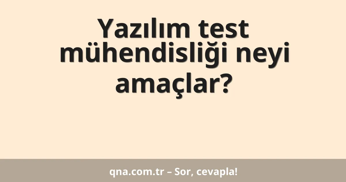Yazılım test mühendisliği neyi amaçlar?